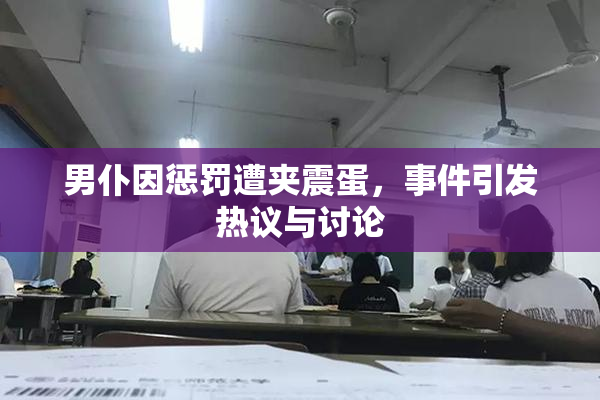 男仆因惩罚遭夹震蛋，事件引发热议与讨论