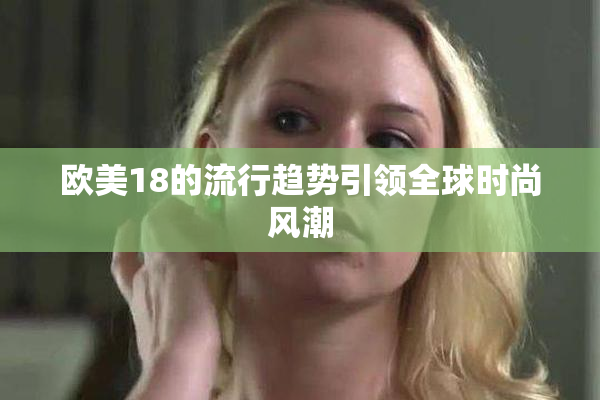 欧美18的流行趋势引领全球时尚风潮