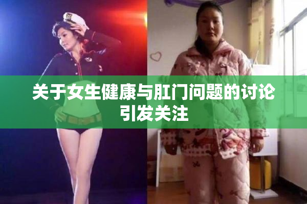 关于女生健康与肛门问题的讨论引发关注