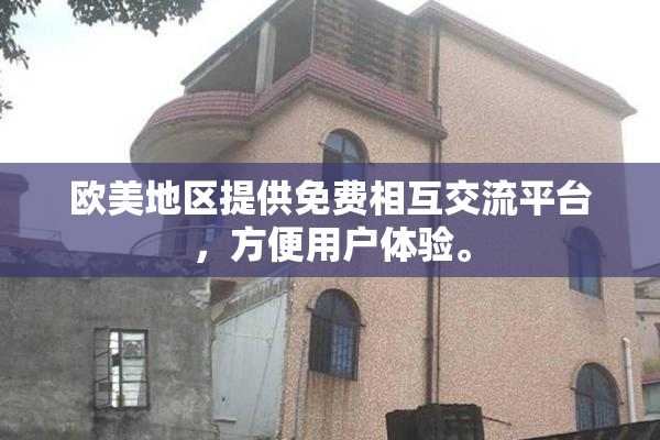欧美地区提供免费相互交流平台，方便用户体验。