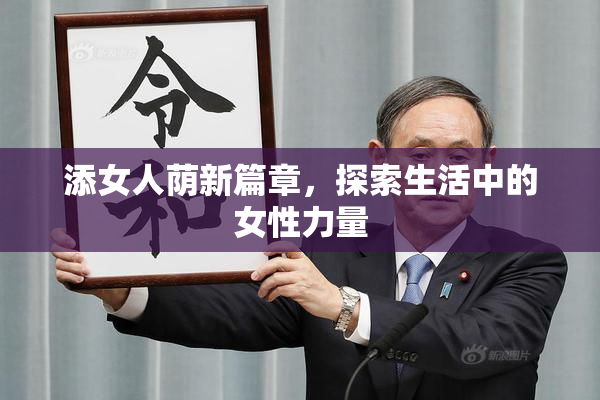 添女人荫新篇章，探索生活中的女性力量