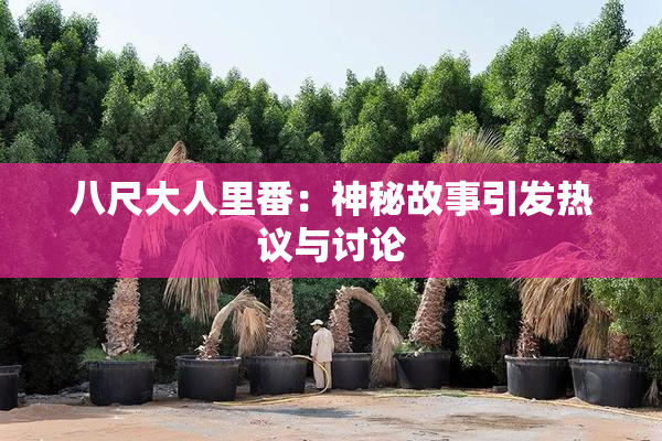 八尺大人里番：神秘故事引发热议与讨论