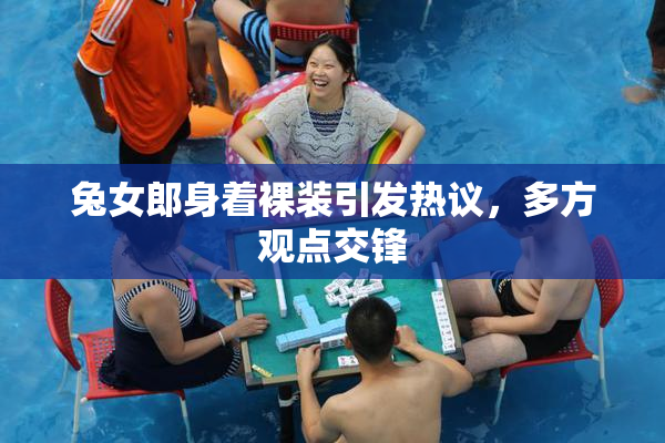兔女郎身着裸装引发热议，多方观点交锋