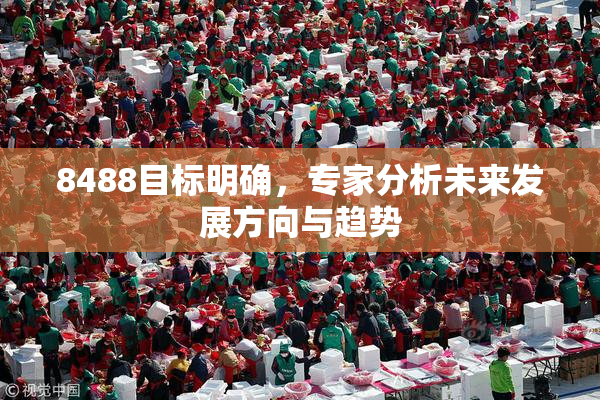 8488目标明确，专家分析未来发展方向与趋势