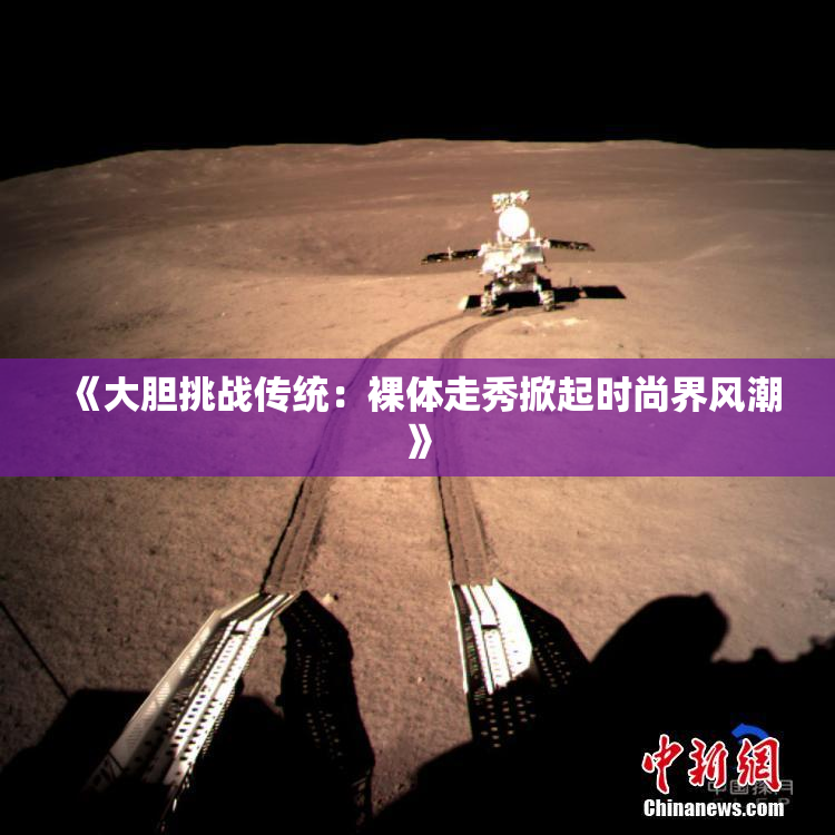 《大胆挑战传统：裸体走秀掀起时尚界风潮》