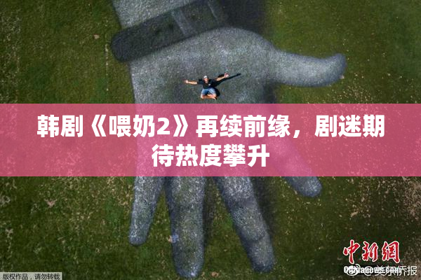 韩剧《喂奶2》再续前缘，剧迷期待热度攀升