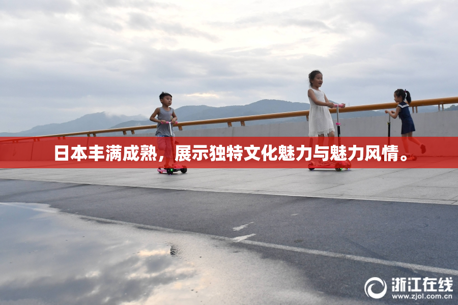 日本丰满成熟，展示独特文化魅力与魅力风情。