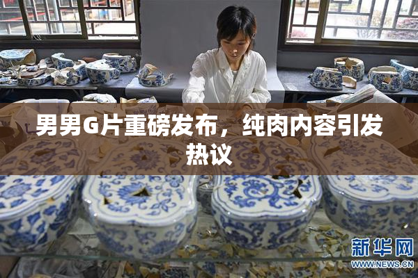男男G片重磅发布，纯肉内容引发热议