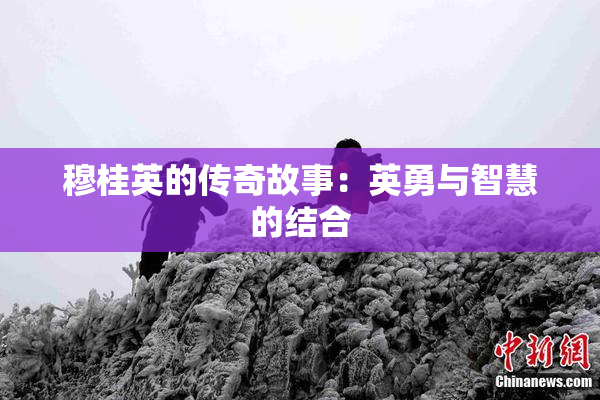 穆桂英的传奇故事：英勇与智慧的结合