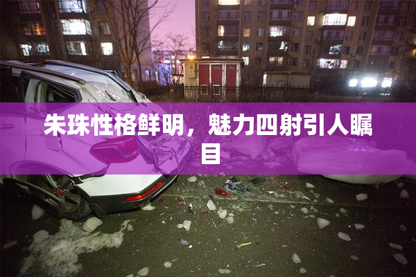 朱珠性格鲜明，魅力四射引人瞩目