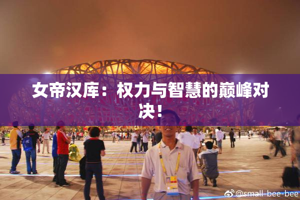 女帝汉库：权力与智慧的巅峰对决！