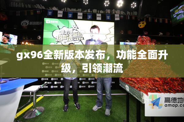 gx96全新版本发布，功能全面升级，引领潮流