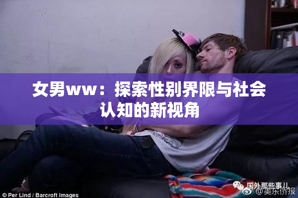 女男ww：探索性别界限与社会认知的新视角