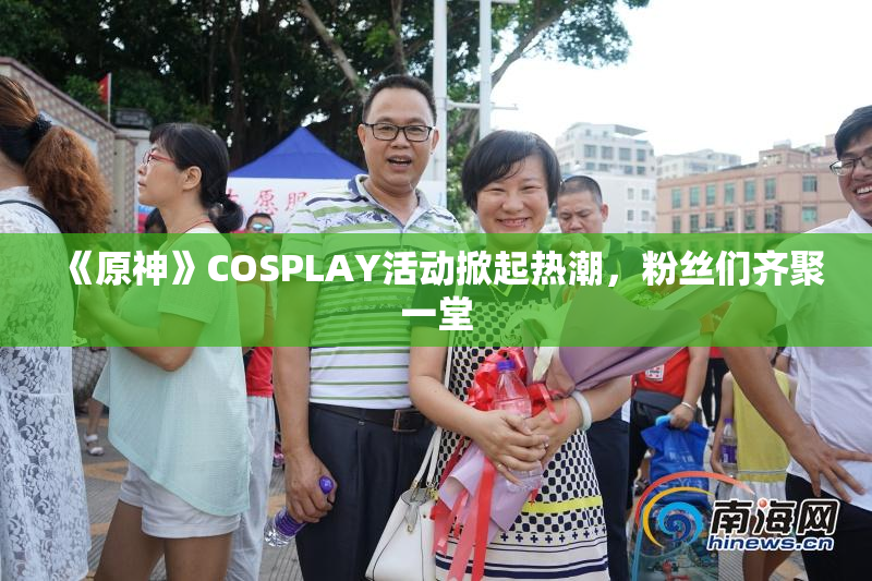 《原神》COSPLAY活动掀起热潮，粉丝们齐聚一堂
