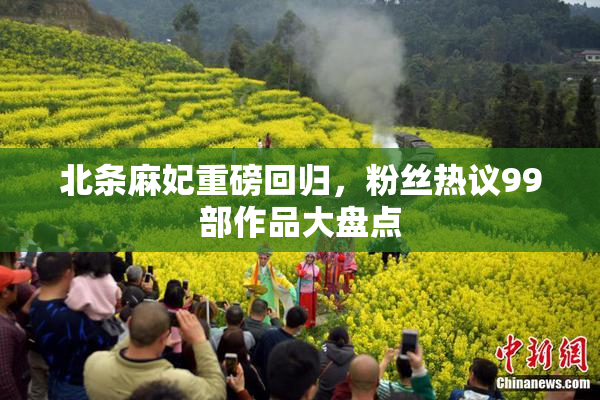 北条麻妃重磅回归，粉丝热议99部作品大盘点