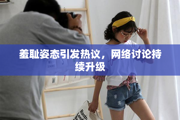 羞耻姿态引发热议，网络讨论持续升级