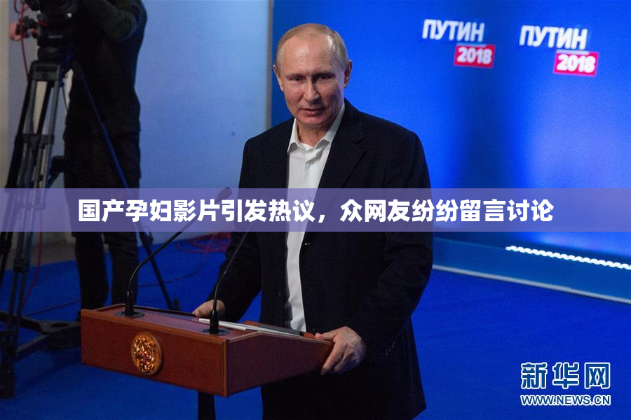 国产孕妇影片引发热议，众网友纷纷留言讨论