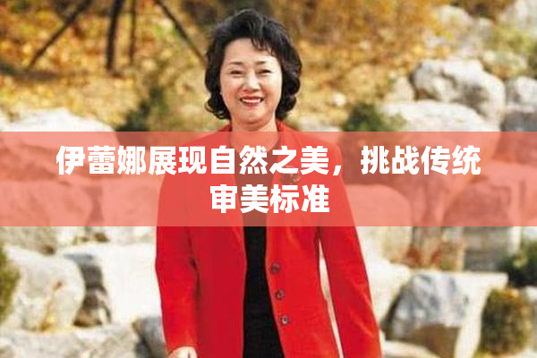 伊蕾娜展现自然之美，挑战传统审美标准
