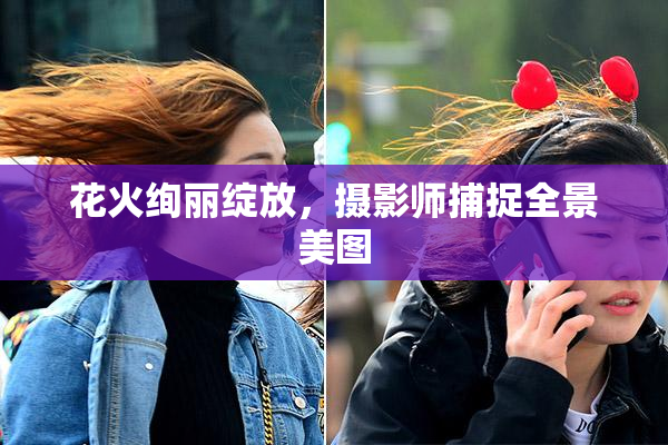 花火绚丽绽放，摄影师捕捉全景美图