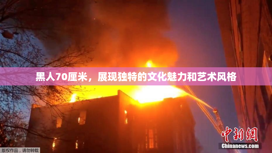 黑人70厘米，展现独特的文化魅力和艺术风格
