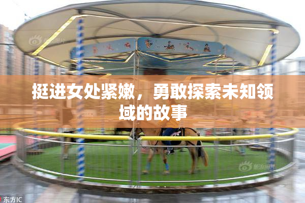 挺进女处紧嫩，勇敢探索未知领域的故事