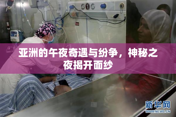 亚洲的午夜奇遇与纷争，神秘之夜揭开面纱