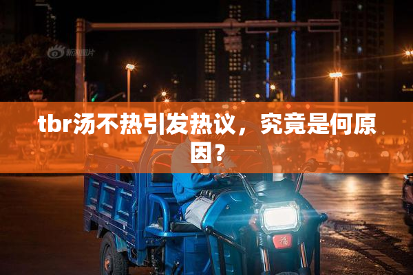 tbr汤不热引发热议，究竟是何原因？