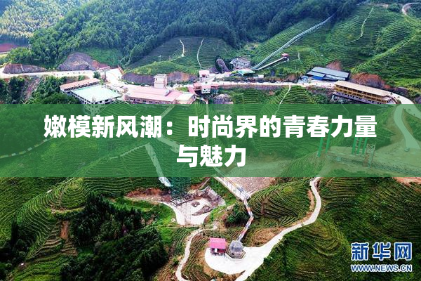 嫩模新风潮：时尚界的青春力量与魅力