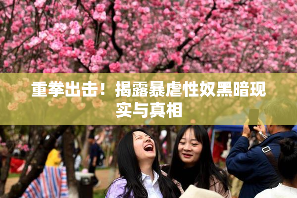 重拳出击！揭露暴虐性奴黑暗现实与真相