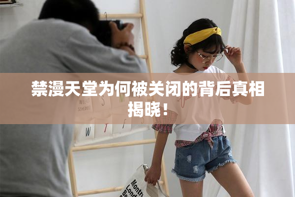 禁漫天堂为何被关闭的背后真相揭晓！