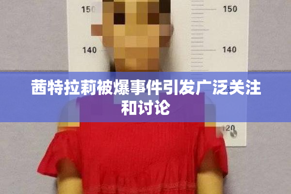 茜特拉莉被爆事件引发广泛关注和讨论