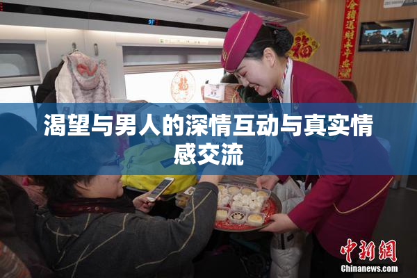 渴望与男人的深情互动与真实情感交流