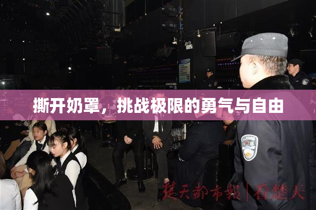 撕开奶罩，挑战极限的勇气与自由