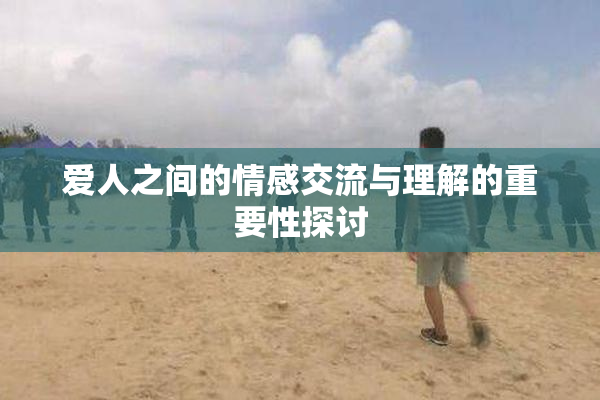 爱人之间的情感交流与理解的重要性探讨