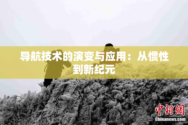 导航技术的演变与应用：从惯性到新纪元