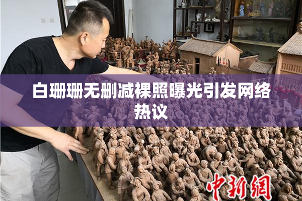 白珊珊无删减裸照曝光引发网络热议