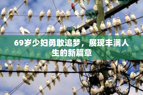 69岁少妇勇敢追梦，展现丰满人生的新篇章