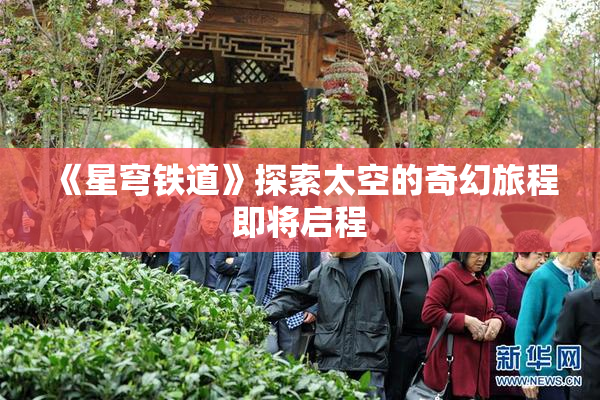 《星穹铁道》探索太空的奇幻旅程即将启程