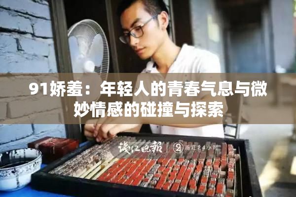 91娇羞：年轻人的青春气息与微妙情感的碰撞与探索
