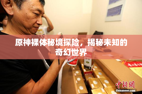 原神裸体秘境探险，揭秘未知的奇幻世界