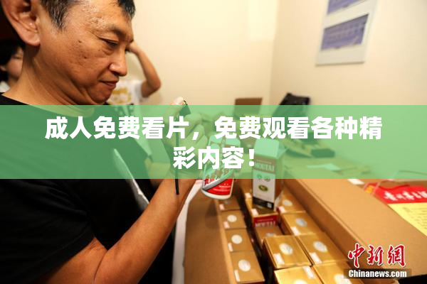 成人免费看片，免费观看各种精彩内容！