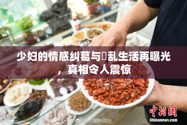 少妇的情感纠葛与婬乱生活再曝光，真相令人震惊