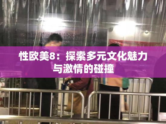性欧美8：探索多元文化魅力与激情的碰撞