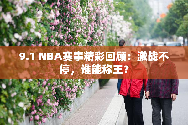 9.1 NBA赛事精彩回顾：激战不停，谁能称王？