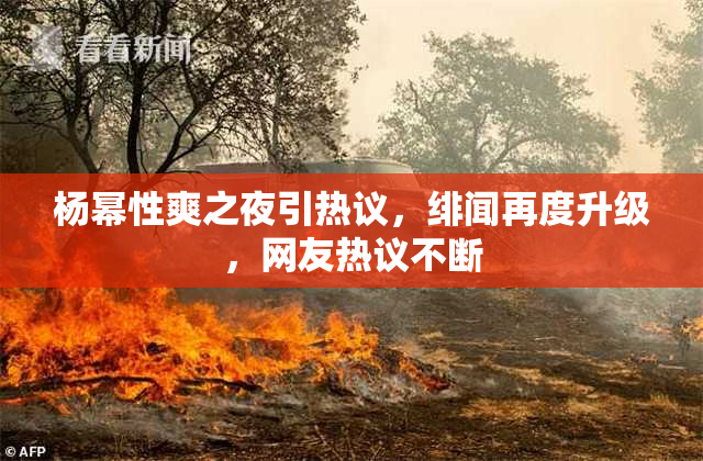 杨幂性爽之夜引热议，绯闻再度升级，网友热议不断