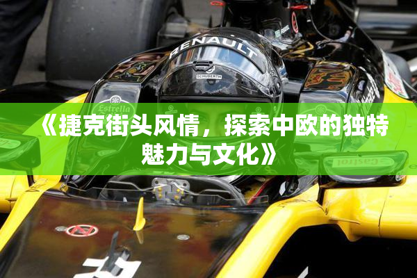 《捷克街头风情，探索中欧的独特魅力与文化》