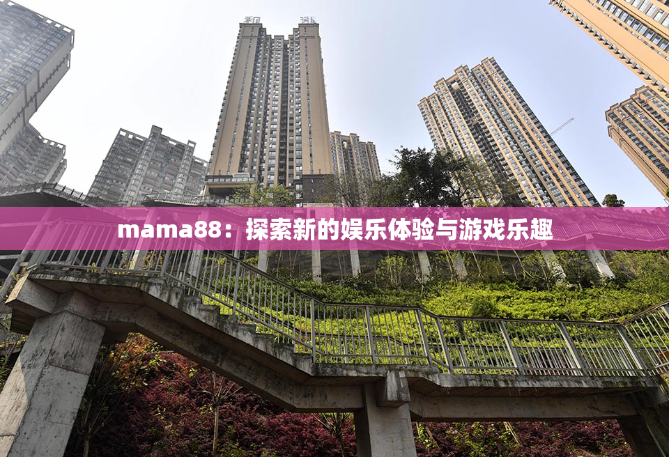 mama88：探索新的娱乐体验与游戏乐趣