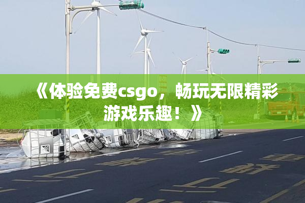 《体验免费csgo，畅玩无限精彩游戏乐趣！》