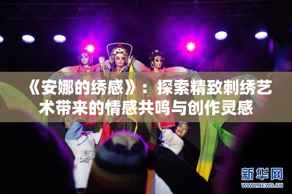《安娜的绣感》：探索精致刺绣艺术带来的情感共鸣与创作灵感