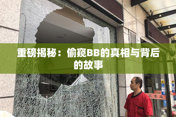 重磅揭秘：偷窥BB的真相与背后的故事